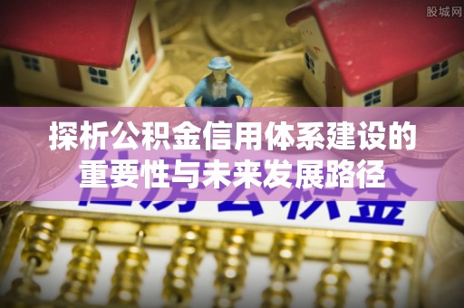 仙居探析公积金信用体系建设的重要性与未来发展路径