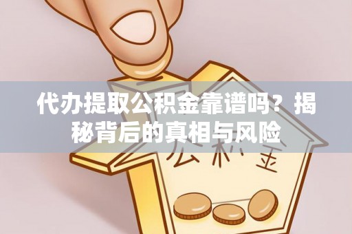 仙居代办提取公积金靠谱吗？揭秘背后的真相与风险
