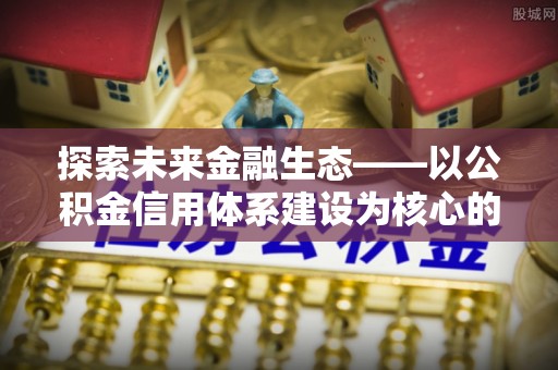 仙居探索未来金融生态——以公积金信用体系建设为核心的创新与发展