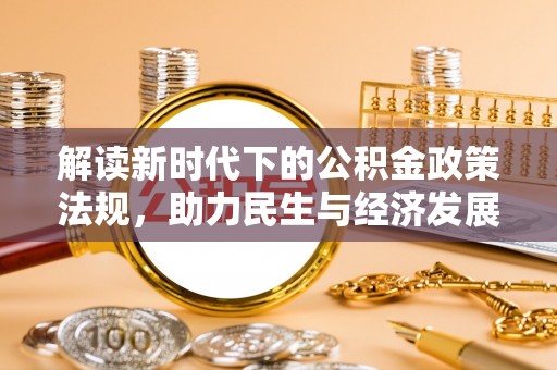 仙居解读新时代下的公积金政策法规，助力民生与经济发展的关键工具