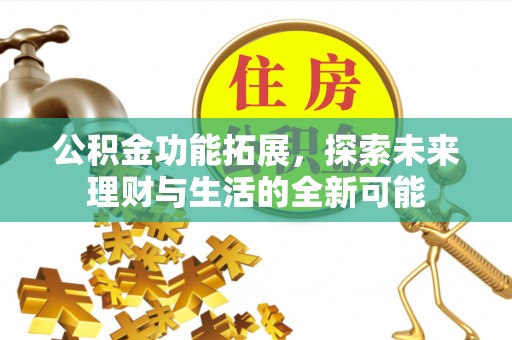仙居公积金功能拓展，探索未来理财与生活的全新可能
