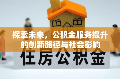 仙居探索未来，公积金服务提升的创新路径与社会影响