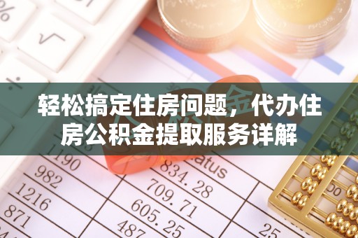 仙居轻松搞定住房问题，代办住房公积金提取服务详解