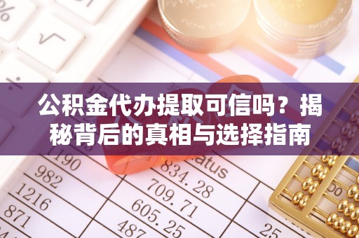 仙居公积金代办提取可信吗？揭秘背后的真相与选择指南