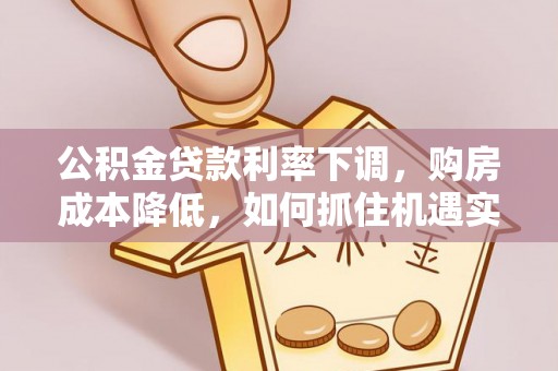 仙居公积金贷款利率下调，购房成本降低，如何抓住机遇实现安居梦想？