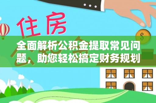 仙居全面解析公积金提取常见问题，助您轻松搞定财务规划