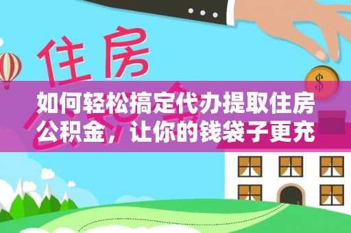 仙居如何轻松搞定代办提取住房公积金，让你的钱袋子更充实