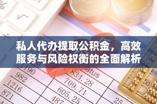 仙居私人代办提取公积金，高效服务与风险权衡的全面解析