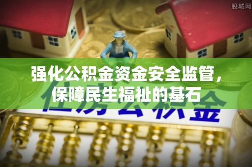 仙居强化公积金资金安全监管，保障民生福祉的基石