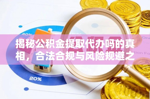 仙居揭秘公积金提取代办吗的真相，合法合规与风险规避之道