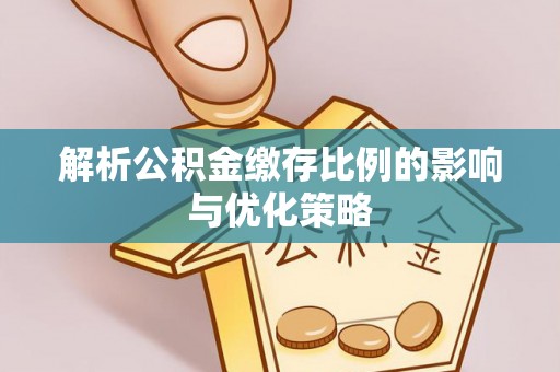 仙居解析公积金缴存比例的影响与优化策略