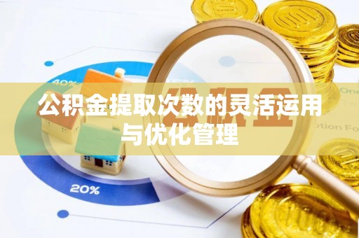 仙居公积金提取次数的灵活运用与优化管理