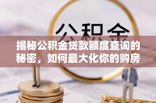 仙居揭秘公积金贷款额度查询的秘密，如何最大化你的购房资金？