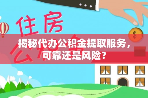 仙居揭秘代办公积金提取服务，可靠还是风险？