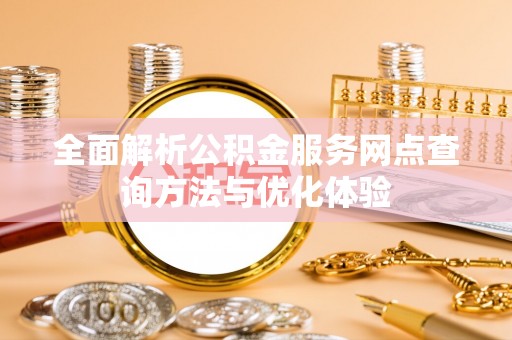 仙居全面解析公积金服务网点查询方法与优化体验