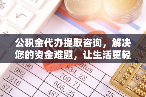 仙居公积金代办提取咨询，解决您的资金难题，让生活更轻松