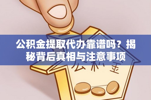 仙居公积金提取代办靠谱吗？揭秘背后真相与注意事项