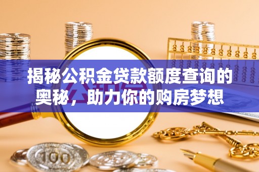 仙居揭秘公积金贷款额度查询的奥秘，助力你的购房梦想