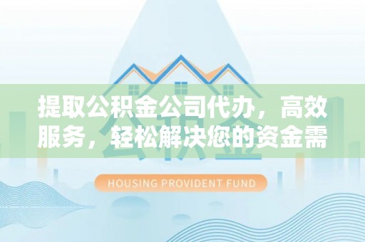 仙居提取公积金公司代办，高效服务，轻松解决您的资金需求