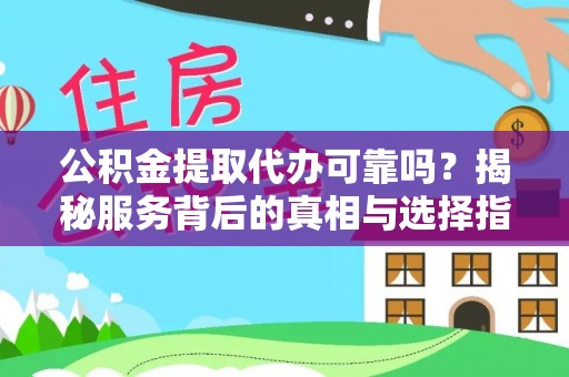 仙居公积金提取代办可靠吗？揭秘服务背后的真相与选择指南
