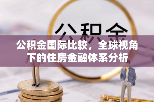 仙居公积金国际比较，全球视角下的住房金融体系分析